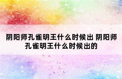 阴阳师孔雀明王什么时候出 阴阳师孔雀明王什么时候出的